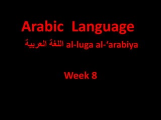 ‫ﺍﻟﻠﻐﺔ‬‫ﺍﻟﻌﺮﺑﻴﺔ‬ al-luga al-‘arabiya
Week 8
Arabic Language
 