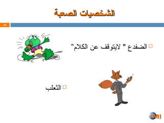 ‫الصعبة‬ ‫الشخصيات‬
‫الصعبة‬ ‫الشخصيات‬

”‫الكالم‬ ‫عن‬ ‫اليتوقف‬ " ‫الضفدع‬
44

‫الثعلب‬
 