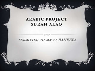 ARABIC PROJECT
SURAH ALAQ
SUBMITTED TO MA’AM RAHEELA
 