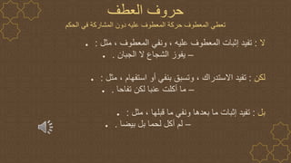 ● ‫ال‬
:
‫مثل‬ ، ‫المعطوف‬ ‫ونفي‬ ، ‫عليه‬ ‫المعطوف‬ ‫إثبات‬ ‫تفيد‬
:
● –
‫الجبان‬ ‫ال‬ ‫الشجاع‬ ‫يفوز‬
.
● ‫لكن‬
:
‫مثل‬ ، ‫استفهام‬ ‫أو‬ ‫بنفي‬ ‫وتسبق‬ ، ‫االستدراك‬ ‫تفيد‬
:
● –
‫تفاحا‬ ‫لكن‬ ‫عنبا‬ ‫أكلت‬ ‫ما‬
.
● ‫بل‬
:
‫مثل‬ ، ‫قبلها‬ ‫ما‬ ‫ونفي‬ ‫بعدها‬ ‫ما‬ ‫إثبات‬ ‫تفيد‬
:
● –
‫بيضا‬ ‫بل‬ ‫لحما‬ ‫آكل‬ ‫لم‬
.
‫العطف‬ ‫حروف‬
‫الحكم‬ ‫في‬ ‫المشاركة‬ ‫دون‬ ‫عليه‬ ‫المعطوف‬ ‫حركة‬ ‫المعطوف‬ ‫تعطي‬
 