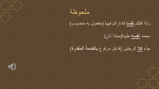 ‫ملحوظة‬
‫قتلتم‬ ‫وإذا‬
‫ا‬ً‫س‬‫نف‬
‫فيها‬ ‫فادارأتم‬
(
‫منص‬ ‫به‬ ‫مفعول‬
‫وب‬
)
‫محمد‬
‫نفسه‬
‫طيبة‬
(
ٍ‫ثان‬ ‫مبتدأ‬
)
‫جاء‬
‫كال‬
‫الرجلين‬
(
‫مرفوع‬ ‫فاعل‬
‫المقدرة‬ ‫بالضمة‬
)
 