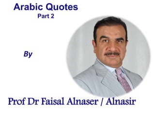Arabic Quotes
Part 2
By
Prof Dr Faisal Alnaser / Alnasir
 