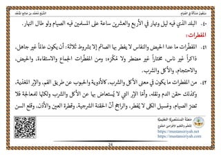 ً‫ﺔ‬َ‫ﻟ‬َ‫ﺄ‬ ْ‫ﺴ‬َ‫ﻣ‬ َ‫ﻮن‬ُ‫ﻌ‬ْ‫ﺒ‬َ‫ﺳ‬ِ‫ﺎم‬َ‫ﻴ‬ ‫ﱢ‬‫اﻟﺼ‬ ِ‫ﰲ‬‫اﻟ‬‫ﺦ‬ْ‫ﻴ‬ ‫ﺸﱠ‬‫ﺪ‬‫ﱢ‬‫ﺠ‬َ‫ﻨ‬ُ‫ﳌ‬‫ا‬ ‫ﺢ‬ِ‫ﻟ‬‫ﺎ‬ َ‫ﺻ‬ ‫ﺑﻦ‬ ‫ﺪ‬‫ﱠ‬‫ﻤ‬َ‫ﺤ‬ُ‫ﻣ‬
 
https://mustansiriyah.net
https://mustansiriyah.com
 
24 
 
٤٠.‫الصيام‬ ‫فيه‬ ‫املسملںى‬ ‫عىل‬ ‫ساعة‬ ‫ںى‬‫والعرس‬ ‫ربع‬‫اال‬ ‫ىڡ‬ ‫ار‬‫وهى‬ ‫ليل‬ ‫فيه‬ ‫الذي‬ ‫البلد‬.‫ار‬‫الهى‬ ‫طال‬ ‫لو‬‫و‬
‫املفطرات‬:
٤١.‫ما‬ ‫ات‬‫ر‬
ّ
‫املفط‬‫أن‬ :‫ثالثة‬ ‫وط‬‫برس‬ ‫إال‬ ‫الصامى‬ ‫ا‬‫هى‬ ‫يفطر‬ ‫ال‬ ‫والنفاس‬ ‫احليض‬ ‫عدا‬،‫جاهل‬ ‫غرى‬
ً
‫عاملا‬ ‫يكون‬
‫وال‬ ‫مضطر‬ ‫غرى‬
ً
‫ا‬‫ر‬‫تا‬‫حم‬ ،‫س‬‫اى‬ ‫غرى‬
ً
‫ا‬‫ر‬‫ذاك‬‫ه‬ َ‫ر‬
ْ
‫ك‬ ُ‫م‬‫؛‬‫ات‬‫ر‬
ّ
‫املفط‬ ‫ومن‬،‫واحليض‬ ،‫واالستقاءة‬ ‫ماع‬‫احل‬
.‫ب‬‫والرس‬ ‫لك‬‫واال‬ ،‫واالحتجام‬
٤٢.،‫الفم‬ ‫طريق‬ ‫عن‬ ‫واحلبوب‬ ‫دوية‬‫اكال‬ ،‫ب‬‫والرس‬ ‫لك‬‫اال‬ ‫معىى‬ ‫ىڡ‬ ‫يكون‬ ‫ما‬ ‫ات‬‫ر‬‫املفط‬ ‫من‬،‫املغذية‬ ‫رى‬‫واال‬
ّ‫وأم‬ ،‫ونقهل‬ ‫الدم‬ ‫حقن‬ ‫وكذلك‬‫لك‬‫اال‬ ‫عن‬ ‫ا‬‫هى‬ ‫ستعاض‬ُ‫ي‬ ‫ال‬ ‫الىى‬ ‫رى‬‫اال‬ ‫ا‬ّ‫لكهى‬‫و‬ ‫ب‬‫والرس‬‫فال‬ ‫ة‬‫لملعاحل‬ ‫ا‬
ُ‫ي‬ ‫ال‬ ‫الىلك‬ ‫وغسيل‬ ،‫الصيام‬ ّ‫ترص‬‫فطر‬،
ّ
‫أن‬ ‫احح‬‫ر‬‫وال‬‫احلقنة‬‫السن‬ ‫وقلع‬ ،‫ذن‬‫واال‬ ‫العںى‬ ‫وقطرة‬ ،‫جية‬‫الرس‬
 