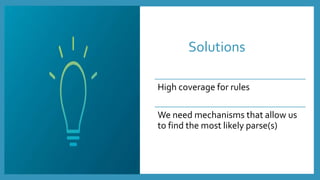 Solutions
High coverage for rules
We need mechanisms that allow us
to find the most likely parse(s)
 
