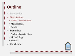 Outline
 Introduction
 Tokenization:
• Arabic Characteristics.
• Methodology.
• Result.
 Stemming:
• Arabic Characteristics.
• Methodology.
• Results.
 Conclusion.
 