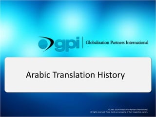 Arabic Translation History 
© 2001-2014 Globalization Partners International. 
All rights reserved. Trade marks are property of their respective owners. 
 
