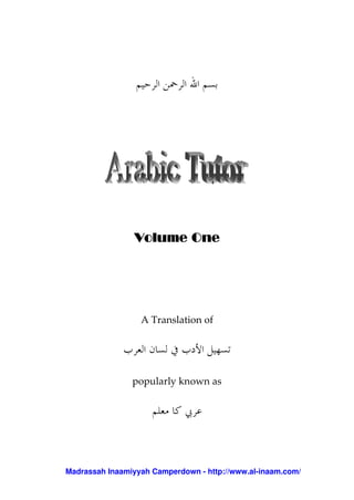 Volume OneVolume OneVolume OneVolume One
A Translation of
popularly known as
Madrassah Inaamiyyah Camperdown - http://www.al-inaam.com/
Arabic Tutor Vol. I-IV
PDF version
Find more of Islamic
content at Lasjan online
 