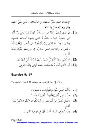 Arabic Tutor – Volume Three




                             .
                                                       (11)




                                                 .
                                                       (12)
                                                       (13)

Exercise No. 57

Translate the following verses of the Qur’ān.


                   .                                     (1)
               .                                         (2)
                                                         (3)
                                                 .
           .                                             (4)

Page 290
    Madrassah Inaamiyyah Camperdown - http://www.al-inaam.com/
 