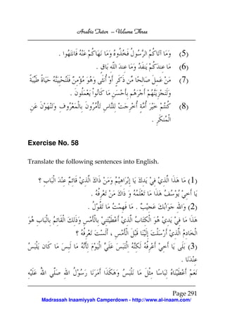 Arabic Tutor – Volume Three


          .                                              (5)
                              .                          (6)
                                                         (7)
               .
                                                         (8)
                                                 .

Exercise No. 58

Translate the following sentences into English.


                                                              ( 1)
                          .
                      .                  .                    ( 2)



                                                              ( 3)
                                                          .


                                                      Page 291
    Madrassah Inaamiyyah Camperdown - http://www.al-inaam.com/
 