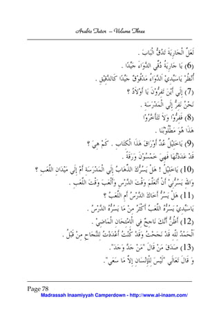 Arabic Tutor – Volume Three


                                                  .
                                              .                            ( 6)
                                .
                                                                           ( 7)
                                                      .
                                                                           ( 8)
                                                              .
                                         .                                 ( 9)
                                              .
                                                                  !       (10)
                .
                                                                          (11)
                        .
                            .                                             (12)
            .
                                         ."               "               (13)
                                    ."                                "


Page 78
    Madrassah Inaamiyyah Camperdown - http://www.al-inaam.com/
 