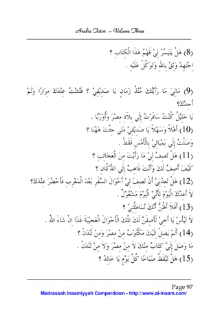 Arabic Tutor – Volume Three


                                                        ( 8)
                                  .

                                                        ( 9)

                   .
                                                       (10)
                              .
                                                       (11)

                                                       (12)
                              .
                                                       (13)
 .
                                                       (14)
              .
                                                       (15)


                                                   Page 97
Madrassah Inaamiyyah Camperdown - http://www.al-inaam.com/
 