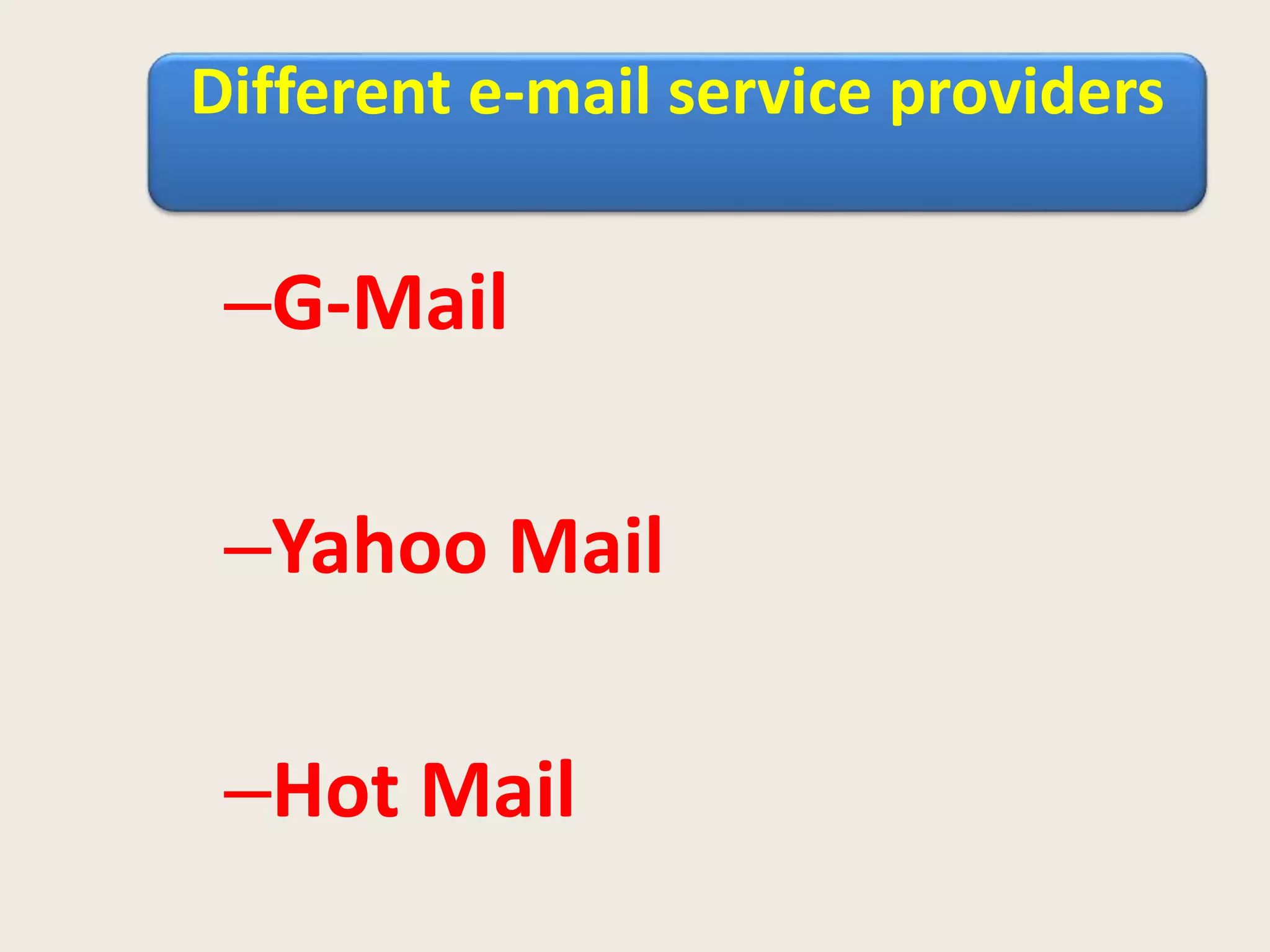 Different e-mail service providers
–G-Mail
–Yahoo Mail
–Hot Mail
 