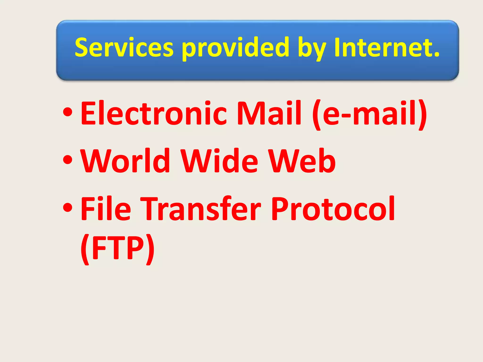 Services provided by Internet.
•Electronic Mail (e-mail)
•World Wide Web
•File Transfer Protocol
(FTP)
 