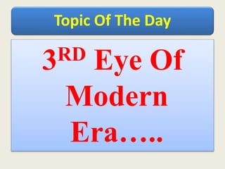 Topic Of The Day
3RD Eye Of
Modern
Era…..
 