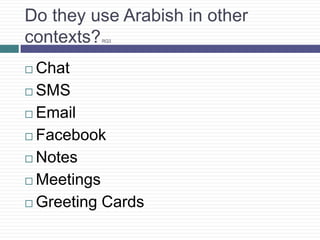 7 and 3 tend to me most universally accepted in Arabic (see handout)Why is it?Arabish was created as a way for Arabic speakers to communicate before UNICODE (97,655) was available on modern technological devices. In the early 1990s, when ASCII (256) was the only language used in SMS/ICQ/HTTP platforms, Arabic users adopted Latin graphemes to communicate. Other non-Latin script users also adopted ASCII to communicate: Greek, Japanese, Chinese, Thai, Farsi, etc.  