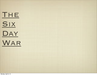 The
  Six
  Day
  War


Monday, April 8, 13
 