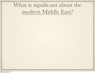 What is signiﬁcant about the
                        modern Middle East?




Monday, April 8, 13
 