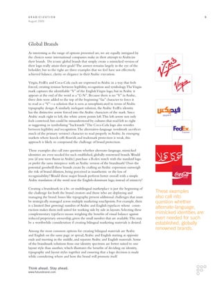 Arabicization                                                                                                   6
August 2009




Global Brands
As interesting as the range of options presented are, we are equally intrigued by
the choices some international companies make in their attempt to Arabicize
their brands. Do iconic global brands that simply create a mimicked version of
their logo really attain their goals? The answer remains largely in the eye of the
beholder, but to the right are three examples that we feel have not effectively
achieved balance, clarity or elegance in their Arabic execution.

Virgin, FedEx and Coca-Cola each are expressed in Arabic in a way that feels
forced, creating tension between legibility, recognition and symbology. The Virgin
mark captures the identifiable “V” of the English Virgin logo, but in Arabic it
appears at the end of the word as a “G N”. Because there is no “V” in Arabic,
three dots were added to the top of the beginning “faa” character to force it
to read as a “V”—a solution that is seen as unsophisticated in terms of Arabic
typography design. A similarly inelegant solution, the Arabic FedEx identity
has the distinctive arrow forced into the Arabic characters of the mark. Since
Arabic reads right to left, the white arrow points left. This left-arrow not only
feels contrived, but could be misunderstood by cultures that read left to right
as suggesting or symbolizing “backwards.” The Coca-Cola logo also wrestles
between legibility and recognition. The alternative-language wordmark sacrifices
much of the primary version’s character to read properly in Arabic. In emerging
markets where knock-offs flourish and trademark protection is weak, this
approach is likely to compound the challenge of brand protection.

These examples also call into question whether alternate-language, mimicked
identities are even needed for such established, globally renowned brands. Would
you (if you were fluent in Arabic) purchase a Rolex watch with the standard logo
or prefer the same timepiece with an Arabic version of the brandmark? Does the
potential goodwill these brands create by crafting an Arabic expression outweigh
the risk of brand dilution, being perceived as inauthentic or the loss of
recognizability? Would these major brands perform better overall with a simple
Arabic translation of the word near the English-dominant logo, instead of mimicry?

Creating a brandmark in a bi- or multilingual marketplace is just the beginning of
the challenge for both the brand creators and those who are deploying and             These examples
managing the brand. Issues like typography present additional challenges that must    also call into
be strategically managed across multiple marketing touchpoints. For example, there    question whether
is a limited (but growing) number of Arabic and English typefaces whose const-
ruction makes them well suited for working side by side in layouts. Selecting these
                                                                                      alternate-language,
complementary typefaces means weighing the benefits of visual balance against         mimicked identities are
reduced proprietary ownership, given the small number that are available. This may    even needed for such
be a worthwhile consideration if creating bilingual marketing materials is desired.   established, globally
Among the most common options for creating bilingual materials are Arabic
                                                                                      renowned brands.
and English on the same page or spread, Arabic and English starting at opposite
ends and meeting in the middle, and separate Arabic and English materials. Some
of the brandmark solutions from our identity spectrum are better suited to one
layout style than another, which illustrates the benefits of deciding on identity,
typography and layout styles together and ensuring that a logo decision is made
while considering where and how the brand will promote itself.


Think ahead. Stay ahead.
www.futurebrand.com
 