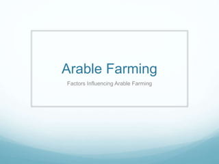Arable Farming
Factors Influencing Arable Farming
 