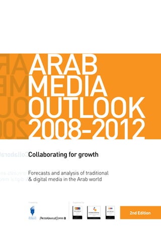 AARAB
MMEDIA
 OOUTLOOK
022008-2012
aroballoCCollaborating for growth

na stsaceroFForecasts and analysis of traditional
em latigid & digital media in the Arab world
            &



            Created by:         Supported by:




                                                    2nd Edition
 
