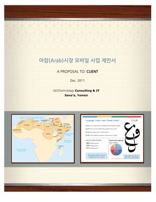 아랍(Arab)시장모바일사업제안서

                              APROPOSALTO:CLIENT

                                             Dec.2011


                           GEOTechnology Consulting  IT
                                       Sana’a, Yemen
 