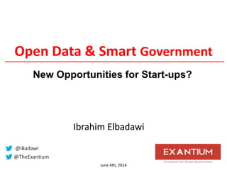 Open Data & Smart Government
June 4th, 2014
@TheExantium
@iBadawi
Ibrahim Elbadawi
New Opportunities for Start-ups?
 