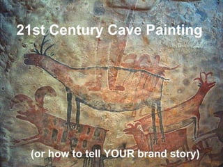 21st Century Cave Painting
(or how to tell YOUR brand story)
 