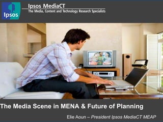 Elie Aoun – President Ipsos MediaCT MEAP
The Media Scene in MENA & Future of Planning
 