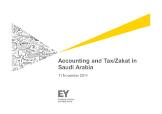 Accounting and Tax/Zakat in 
Saudi Arabia 
11 November 2014 
 