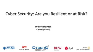 Cyber Security: Are you Resilient or at Risk?
Dr Clive Stainton
CyberQ Group
 