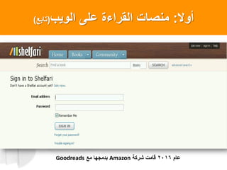 ‫أول‬:‫الوٌب‬ ‫على‬ ‫القراءة‬ ‫منصاتĬ(‫تابعĬ)
‫عام‬2016‫شركة‬ ‫قامت‬Amazon‫مع‬ ‫بدمجها‬Goodreads
 