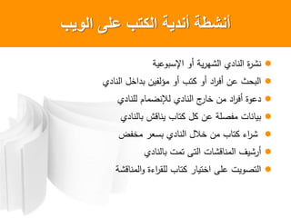 ‫الوٌب‬ ‫على‬ ‫الكتب‬ ‫أندٌةĬ ‫أنشطة‬
‫ية‬ ‫ال‬ ‫أ‬ ‫ية‬ ‫شه‬ ‫ي‬ ‫ن‬ ‫ة‬ ‫نش‬
‫ي‬ ‫ن‬ ‫نل‬ ‫اين‬ ‫م‬ ‫أ‬ ‫وب‬ ‫أ‬ ‫أف‬ ‫ن‬ ‫حث‬
‫ي‬ ‫لن‬ ‫م‬ ‫إلنضم‬ ‫ي‬ ‫ن‬ ‫ج‬ ‫ن‬ ‫من‬ ‫أف‬ ‫ة‬
‫ي‬ ‫ن‬ ‫قش‬ ‫ين‬ ‫ب‬ ‫و‬ ‫ل‬ ‫ن‬ ‫ماالة‬ ‫ت‬ ‫ن‬ ‫ي‬
‫مناض‬ ‫ل‬ ‫ي‬ ‫ن‬ ‫نالل‬ ‫من‬ ‫ب‬ ‫و‬ ‫ء‬ ‫ش‬
‫ي‬ ‫ن‬ ‫ومت‬ ‫وى‬ ‫ت‬ ‫قش‬ ‫من‬ ‫شيف‬ ‫أ‬
‫قشة‬ ‫من‬ ‫ءة‬ ‫لق‬ ‫ب‬ ‫و‬ ‫نوي‬ ‫لى‬ ‫يت‬ ‫وا‬
 