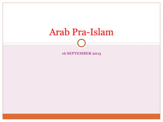 16 SEPTEMBER 2013
Arab Pra-Islam
 