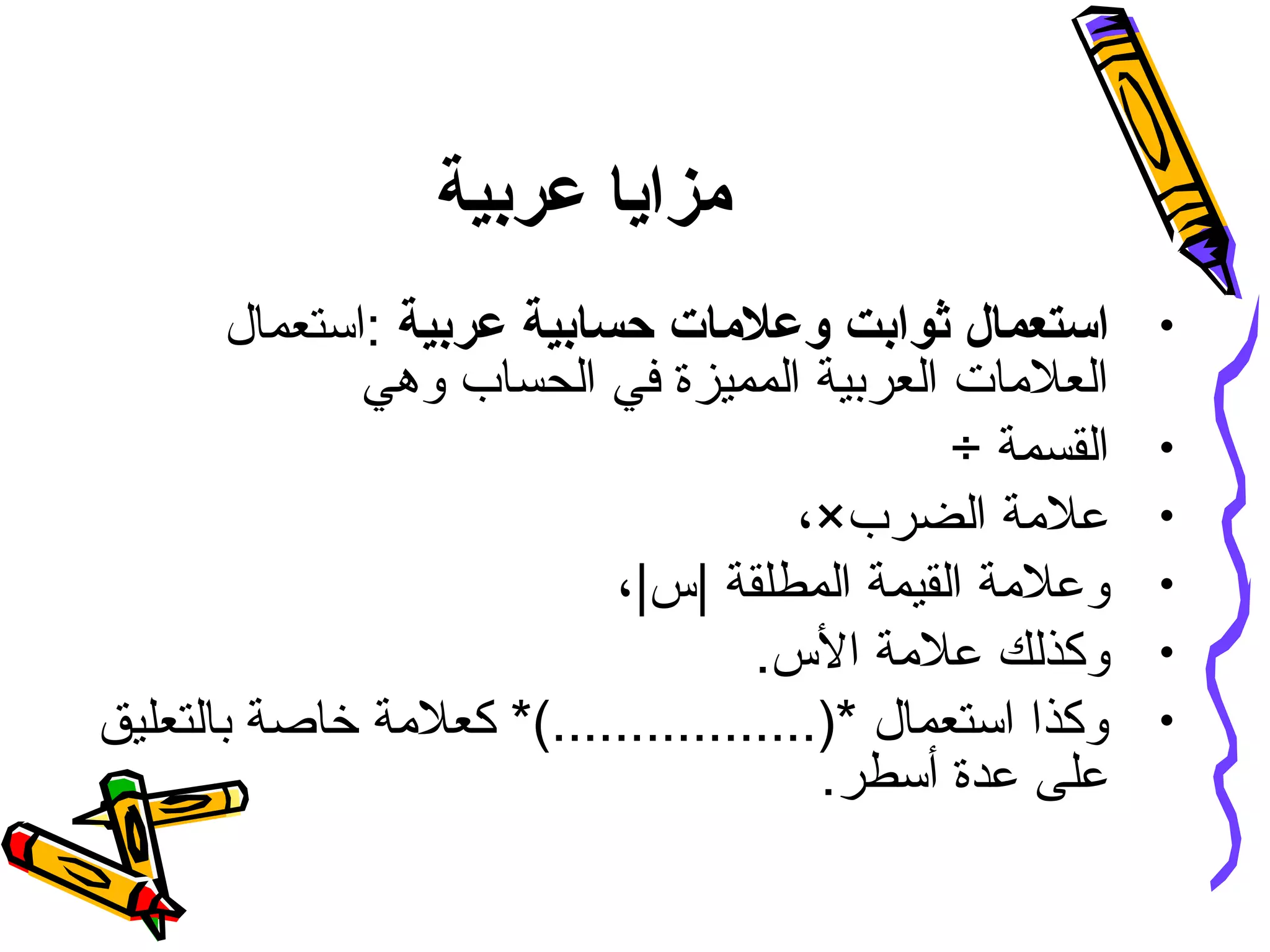 ‫عربية‬ ‫مزايا‬
•‫ثوابت‬ ‫استعمال‬‫و‬‫عربية‬ ‫حسابية‬ ‫علمات‬‫:استعمال‬
‫وهي‬ ‫الحساب‬ ‫في‬ ‫المميزة‬ ‫العربية‬ ‫العلمات‬
•÷ ‫القسمة‬
•،×‫الضرب‬ ‫علمة‬
•| ‫المطلقة‬ ‫القيمة‬ ‫وعلمة‬‫س‬،|
•.‫الس‬ ‫علمة‬ ‫وكذلك‬
•‫بالتعليق‬ ‫خاصة‬ ‫كعلمة‬ *(.................)* ‫استعمال‬ ‫وكذا‬
.‫أسطر‬ ‫عدة‬ ‫على‬
 