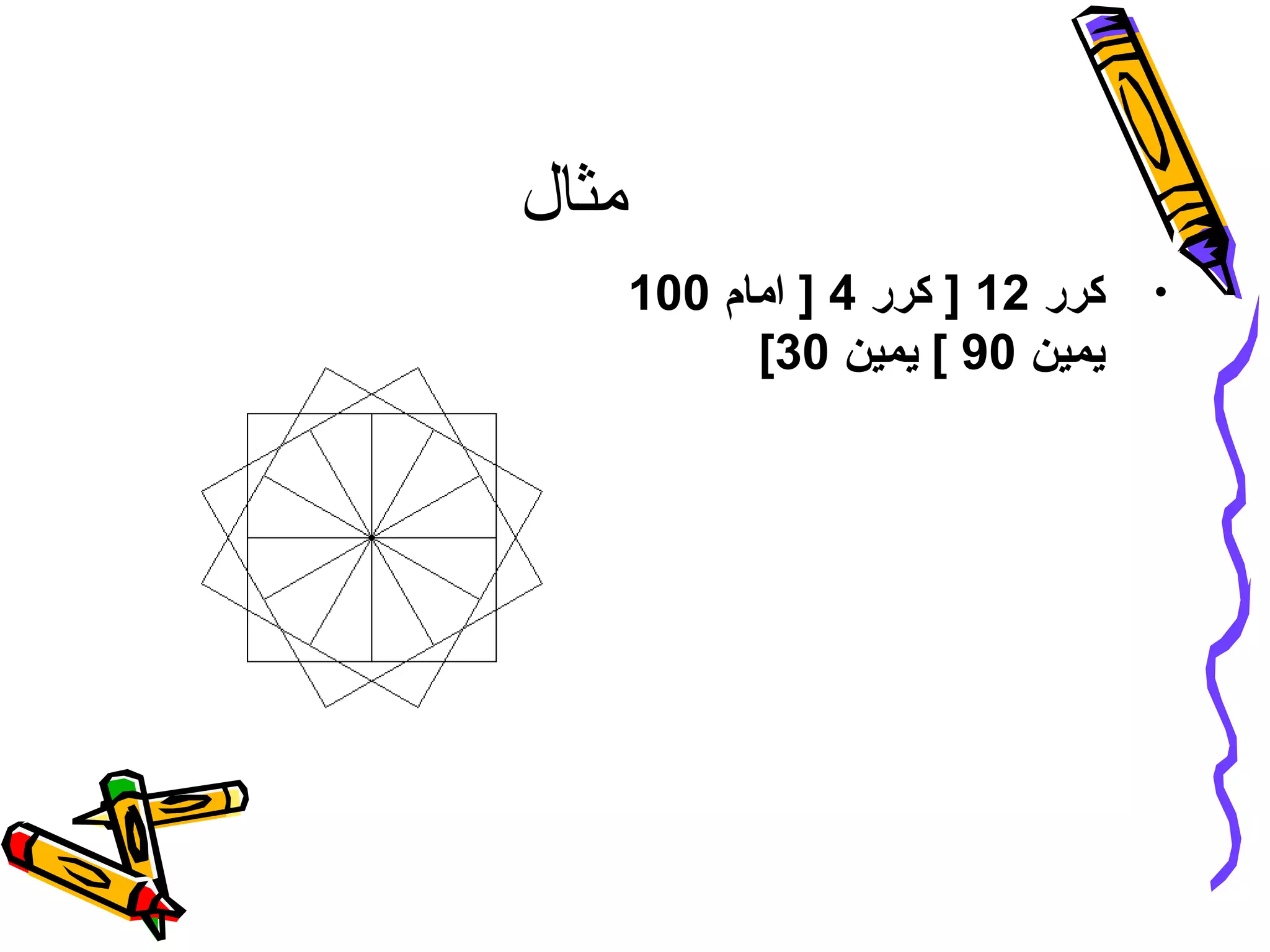 ‫مثال‬
•‫كرر‬12‫كرر‬ ]4‫امام‬ ]100
‫يمين‬90‫يمين‬ [30[
 