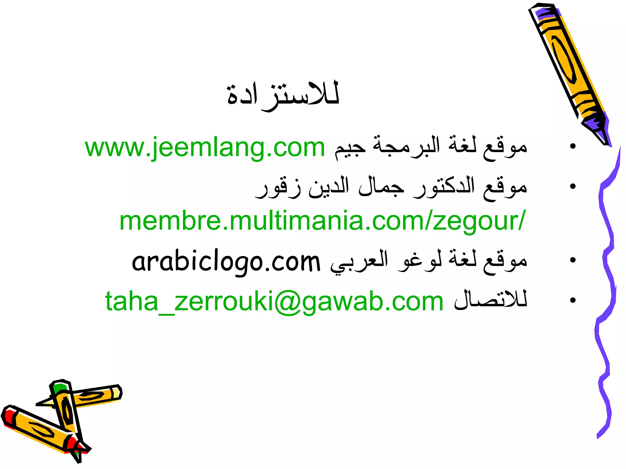 ‫للستزادة‬
•‫جيم‬ ‫البرمجة‬ ‫لغة‬ ‫موقع‬www.jeemlang.com
•‫زقور‬ ‫الدين‬ ‫جما ل‬ ‫الدكتور‬ ‫موقع‬
membre.multimania.com/zegour/
•‫العربي‬ ‫لوغو‬ ‫لغة‬ ‫موقع‬arabiclogo.com
•‫للتصا ل‬taha_zerrouki@gawab.com
 