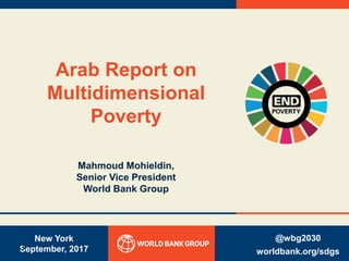 New York
September, 2017
Arab Report on
Multidimensional
Poverty
Mahmoud Mohieldin,
Senior Vice President
World Bank Group
@wbg2030
worldbank.org/sdgs
0
 