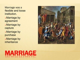 MARRIAGE
Marriage was a
flexible and loose
institution.
Marriage by
agreement
Marriage by
capture
Marriage by
purchase
Marriage by
inheritance
 