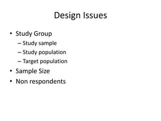 Design Issues
• Study Group
  – Study sample
  – Study population
  – Target population
• Sample Size
• Non respondents
 