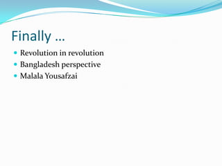 Finally …
 Revolution in revolution
 Bangladesh perspective
 Malala Yousafzai

 