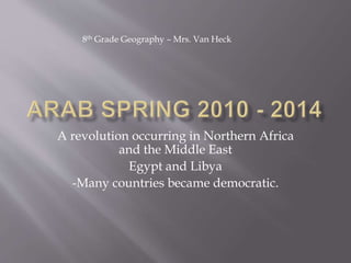 A revolution occurring in Northern Africa
and the Middle East
Egypt and Libya
-Many countries became democratic.
8th Grade Geography – Mrs. Van Heck
 