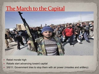  Rebel morale high
 Rebels start advancing toward capital
 3/6/11: Government tries to stop them with air power (missiles and artillery)
 