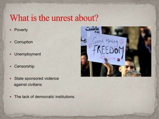 Poverty
 Corruption
 Unemployment
 Censorship
 State sponsored violence
against civilians
 The lack of democratic institutions.
 