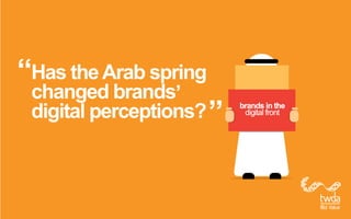 Has the Arab spring
changed brands
digital perceptions?
 