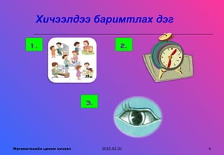 Хичээлдээ баримтлах дэг

       1.                                 2.




                            3.



Математикийн цахим хичээл        2010.02.01    4
 