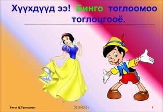 Хүүхдүүд ээ! Бинго тоглоомоо
             тоглоцгооё.




Багш Ц.Туулцэцэг   2010.02.01   8
 