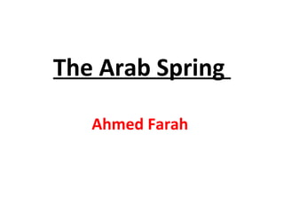 The Arab Spring
Ahmed Farah
 
