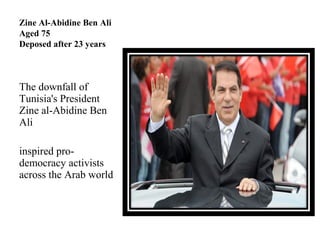 Zine Al-Abidine Ben Ali
Aged 75
Deposed after 23 years
The downfall of 
Tunisia's President 
Zine al-Abidine Ben 
Ali 
inspired pro-
democracy activists 
across the Arab world
 