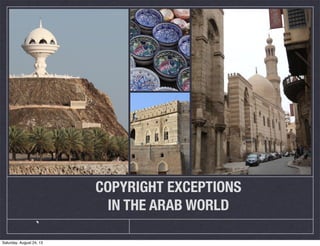 COPYRIGHT EXCEPTIONS
IN THE ARAB WORLD
`
Saturday, August 24, 13
 