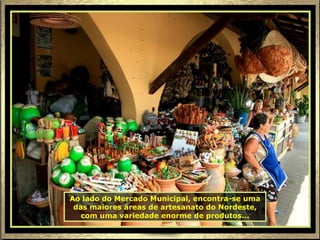 Ao lado do Mercado Municipal, encontra-se uma das maiores áreas de artesanato do Nordeste, com uma variedade enorme de produtos... 